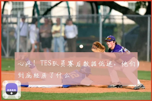 心疼！TES队员赛后数据低迷，他们到底经历了什么