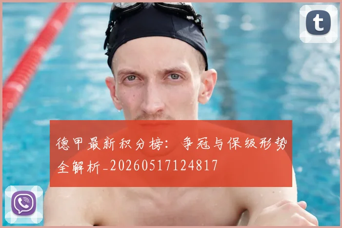 德甲最新积分榜：争冠与保级形势全解析_20260517124817