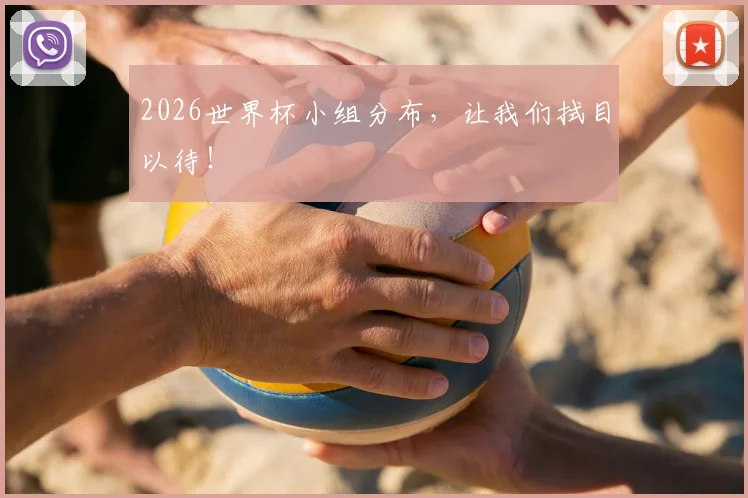 2026世界杯小组分布,让我们拭目以待!