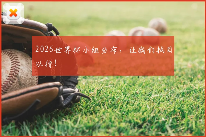 2026世界杯小组分布,让我们拭目以待!
