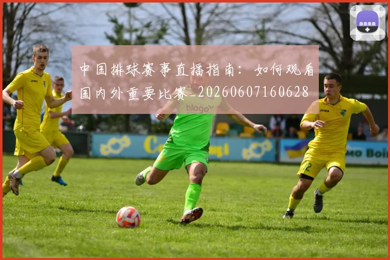 中国排球赛事直播指南:如何观看国内外重要比赛_20260607160628