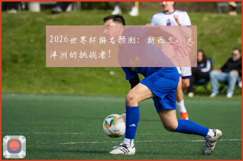 2026世界杯排名预测：新西兰，大洋洲的挑战者！
