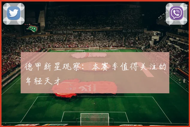 德甲新星观察：本赛季值得关注的年轻天才