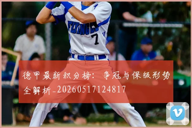 德甲最新积分榜：争冠与保级形势全解析_20260517124817