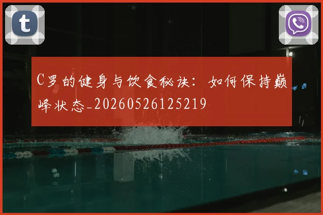 C罗的健身与饮食秘诀：如何保持巅峰状态_20260526125219