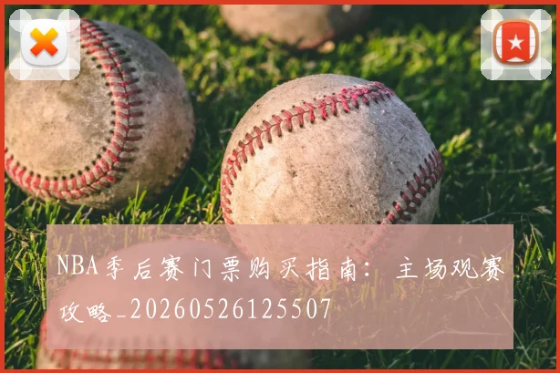 NBA季后赛门票购买指南:主场观赛攻略_20260526125507