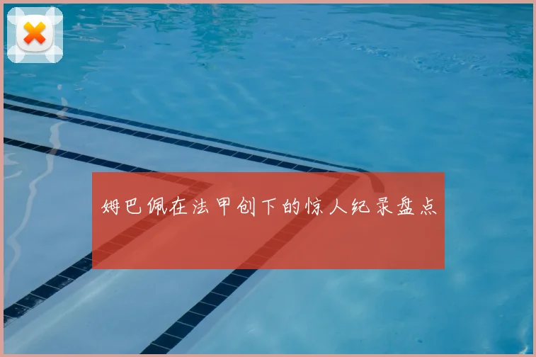 姆巴佩在法甲创下的惊人纪录盘点