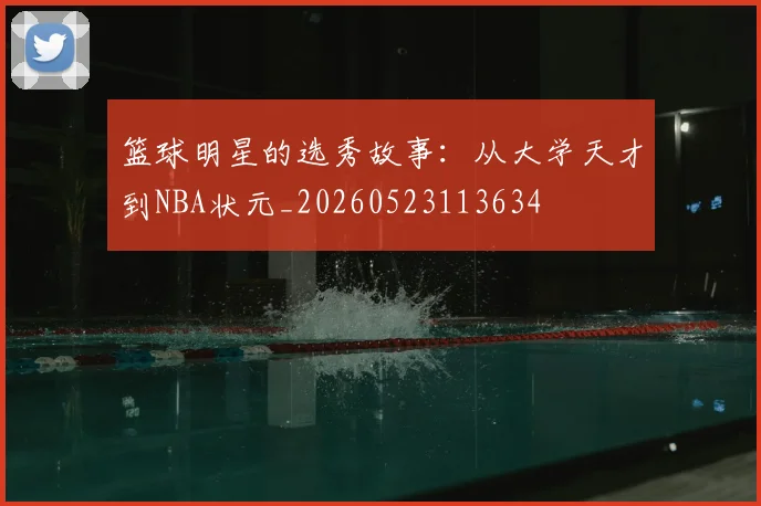 篮球明星的选秀故事:从大学天才到NBA状元_20260523113634