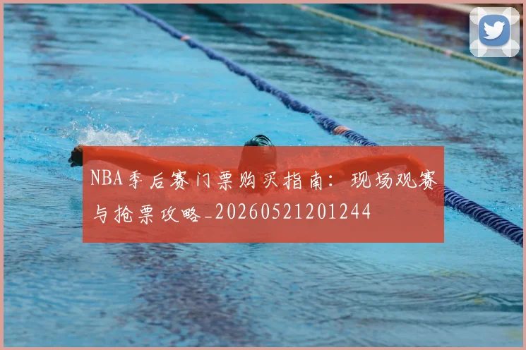 NBA季后赛门票购买指南:现场观赛与抢票攻略_20260521201244