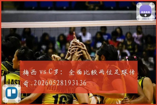 梅西 vs C罗：全面比较两位足球传奇_20260528193136