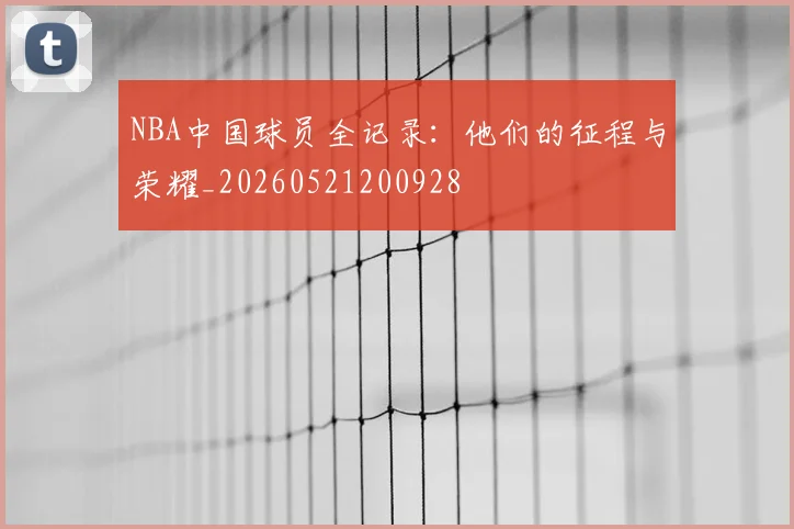 NBA中国球员全记录：他们的征程与荣耀_20260521200928