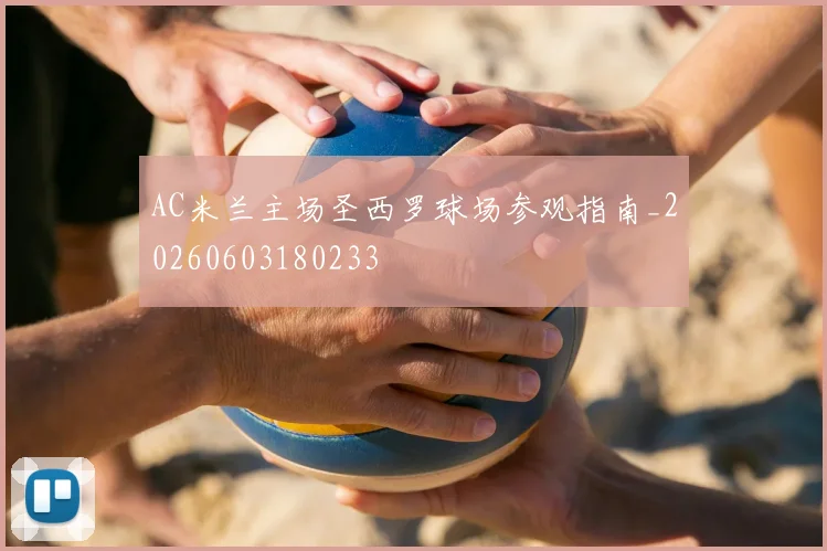 AC米兰主场圣西罗球场参观指南_20260603180233
