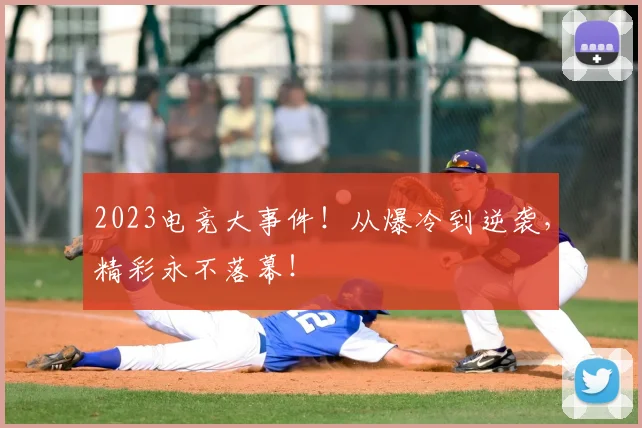 2023电竞大事件！从爆冷到逆袭，精彩永不落幕！