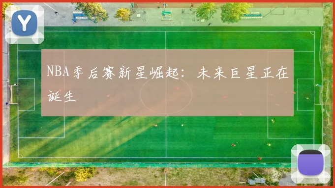 NBA季后赛新星崛起:未来巨星正在诞生