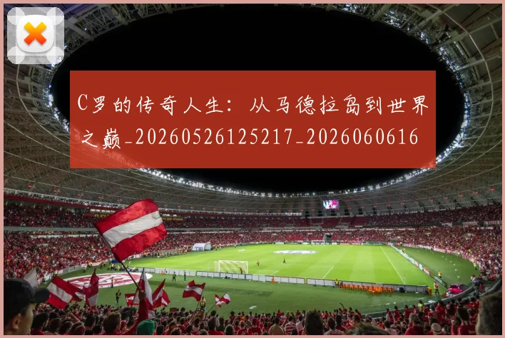 C罗的传奇人生：从马德拉岛到世界之巅_20260526125217_20260606165407